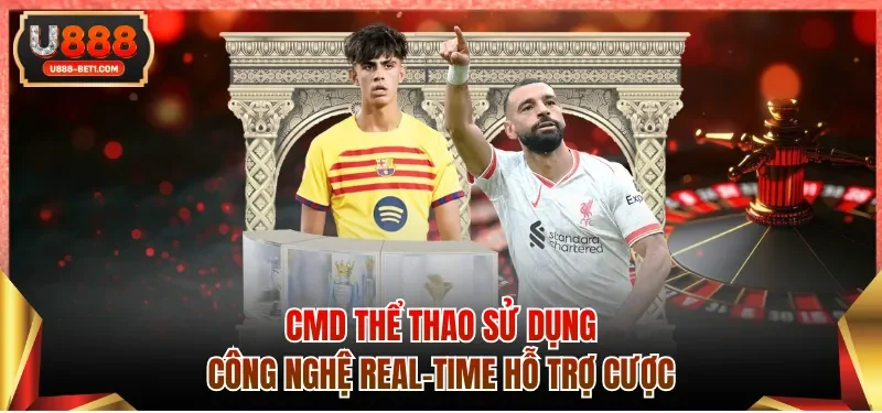 CMD thể thao sử dụng công nghệ real-time hỗ trợ cược